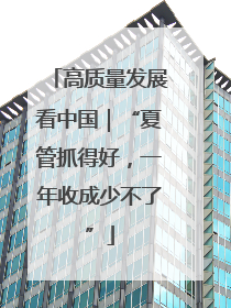 高质量发展看中国｜“夏管抓得好，一年收成少不了”