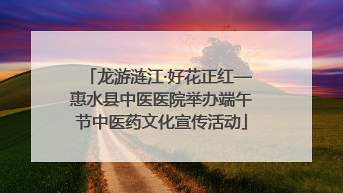 龙游涟江·好花正红—惠水县中医医院举办端午节中医药文化宣传活动