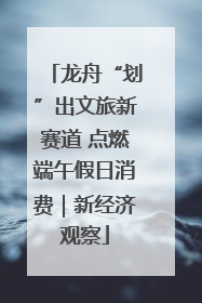 龙舟“划”出文旅新赛道 点燃端午假日消费｜新经济观察