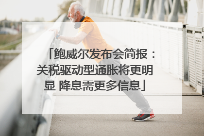 鲍威尔发布会简报：关税驱动型通胀将更明显 降息需更多信息