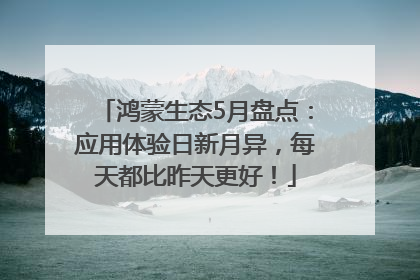 鸿蒙生态5月盘点：应用体验日新月异，每天都比昨天更好！