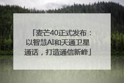 麦芒40正式发布：以智慧AI和天通卫星通话，打造通信新峰