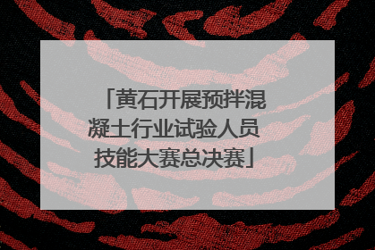 黄石开展预拌混凝土行业试验人员技能大赛总决赛