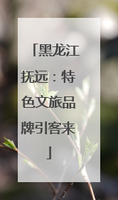 黑龙江抚远：特色文旅品牌引客来