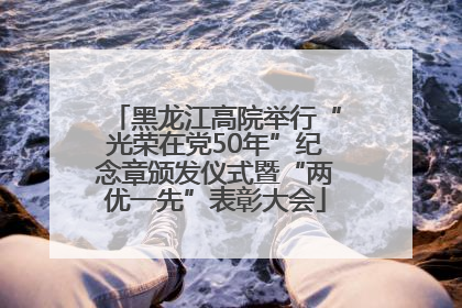 黑龙江高院举行“光荣在党50年”纪念章颁发仪式暨“两优一先”表彰大会