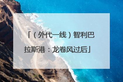 （外代一线）智利巴拉斯港：龙卷风过后