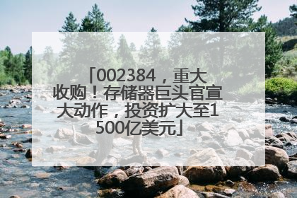 002384，重大收购！存储器巨头官宣大动作，投资扩大至1500亿美元