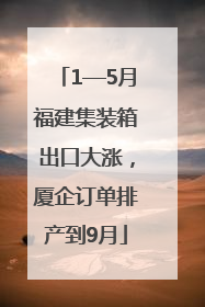 1—5月福建集装箱出口大涨，厦企订单排产到9月
