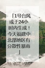 1号台风或于24小时内生成！今天福建中北部地区有分散性暴雨