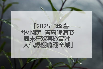 2025“华瑞·华小粮”青岛啤酒节周末狂欢再掀高潮 人气爆棚嗨翻全城