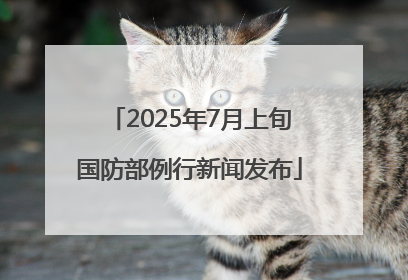 2025年7月上旬国防部例行新闻发布