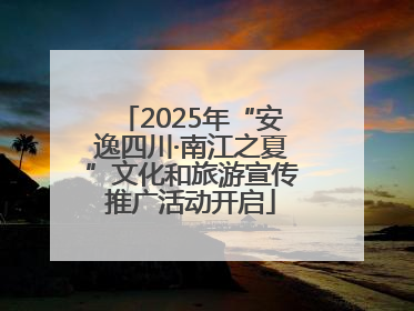 2025年“安逸四川·南江之夏”文化和旅游宣传推广活动开启