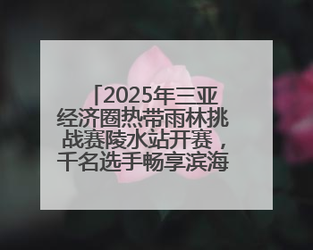 2025年三亚经济圈热带雨林挑战赛陵水站开赛，千名选手畅享滨海雨林风情