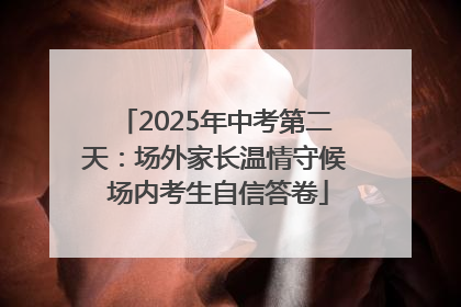 2025年中考第二天：场外家长温情守候 场内考生自信答卷