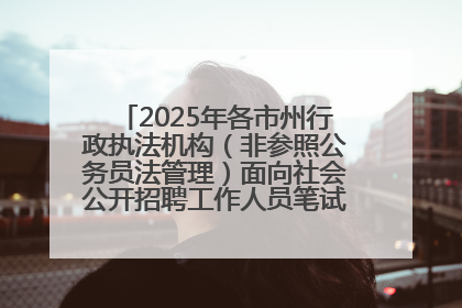2025年各市州行政执法机构（非参照公务员法管理）面向社会公开招聘工作人员笔试加分人员公示
