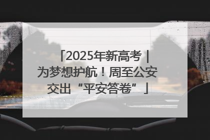 2025年新高考｜为梦想护航！周至公安交出“平安答卷”