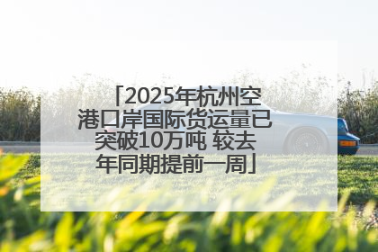 2025年杭州空港口岸国际货运量已突破10万吨 较去年同期提前一周