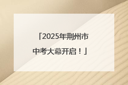 2025年荆州市中考大幕开启！