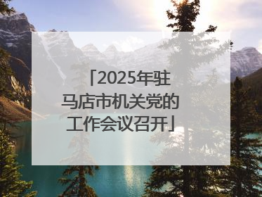 2025年驻马店市机关党的工作会议召开