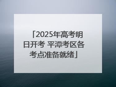 2025年高考明日开考 平潭考区各考点准备就绪
