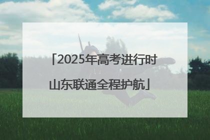 2025年高考进行时 山东联通全程护航