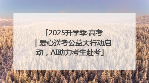 2025升学季·高考｜爱心送考公益大行动启动，AI助力考生赴考
