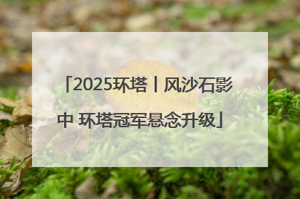 2025环塔丨风沙石影中 环塔冠军悬念升级