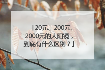 20元、200元、2000元的太阳镜，到底有什么区别？