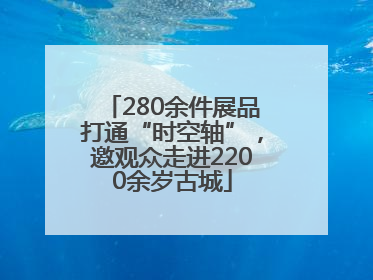 280余件展品打通“时空轴”，邀观众走进2200余岁古城