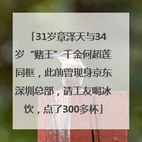 31岁章泽天与34岁“赌王”千金何超莲同框，此前曾现身京东深圳总部，请工友喝冰饮，点了300多杯