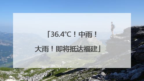 36.4℃！中雨！大雨！即将抵达福建
