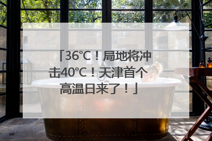 36℃！局地将冲击40℃！天津首个高温日来了！