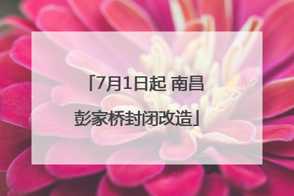 7月1日起 南昌彭家桥封闭改造