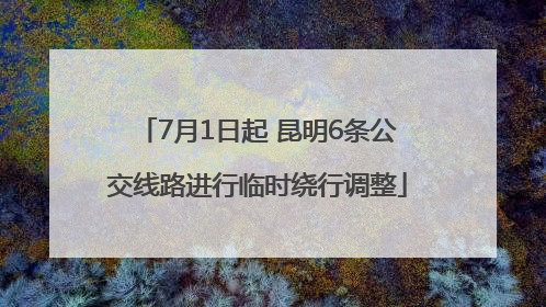 7月1日起 昆明6条公交线路进行临时绕行调整