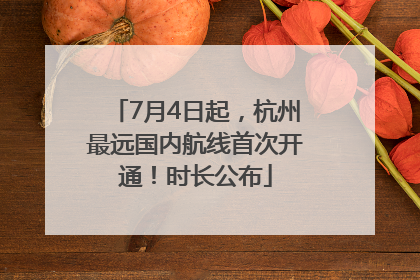 7月4日起，杭州最远国内航线首次开通！时长公布