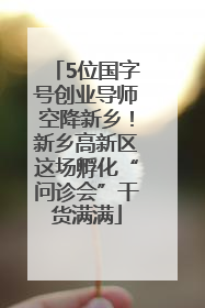 5位国字号创业导师空降新乡！新乡高新区这场孵化“问诊会”干货满满