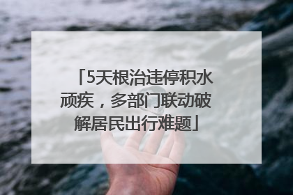 5天根治违停积水顽疾，多部门联动破解居民出行难题
