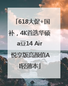 618大促+国补，4K首选华硕a豆14 Air 悦享版高颜值AI轻薄本