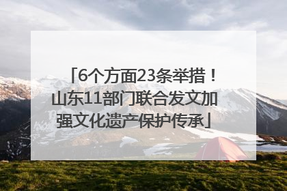 6个方面23条举措！山东11部门联合发文加强文化遗产保护传承