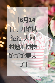 6月14日，开馆试运行 大河村遗址博物馆新馆要来了