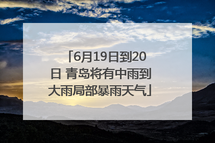 6月19日到20日 青岛将有中雨到大雨局部暴雨天气