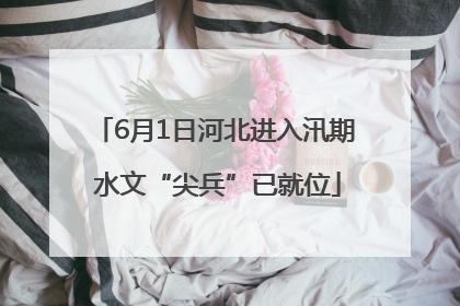 6月1日河北进入汛期 水文“尖兵”已就位