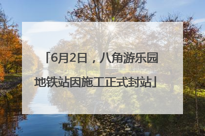 6月2日，八角游乐园地铁站因施工正式封站