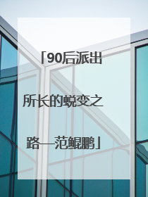 90后派出所长的蜕变之路—范鲲鹏