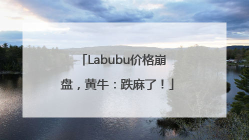 Labubu价格崩盘，黄牛：跌麻了！
