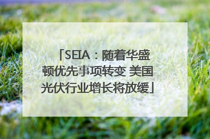 SEIA：随着华盛顿优先事项转变 美国光伏行业增长将放缓