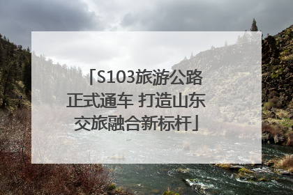 S103旅游公路正式通车 打造山东交旅融合新标杆